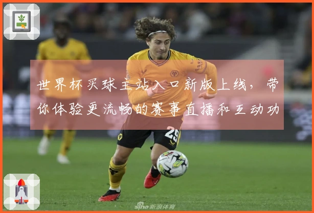 世界杯买球主站入口新版上线，带你体验更流畅的赛事直播和互动功能