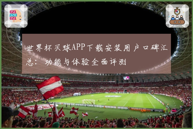 世界杯买球APP下载安装用户口碑汇总：功能与体验全面评测