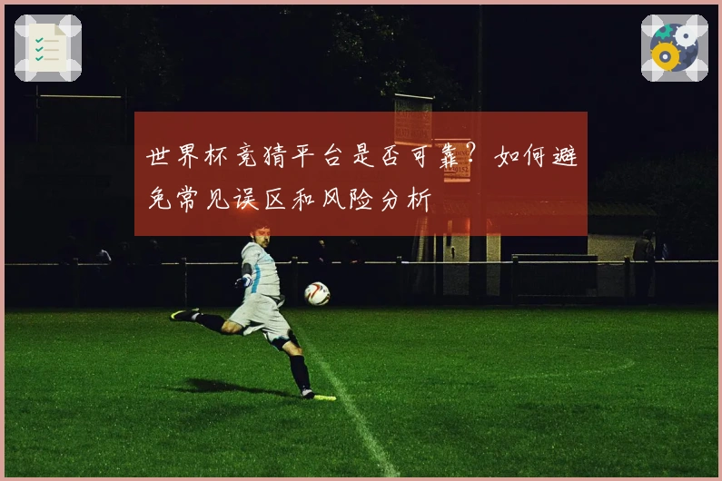 世界杯竞猜平台是否可靠？如何避免常见误区和风险分析