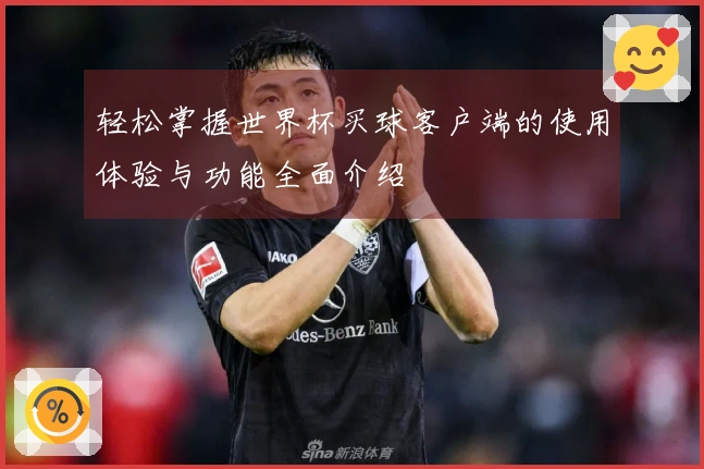 轻松掌握世界杯买球客户端的使用体验与功能全面介绍