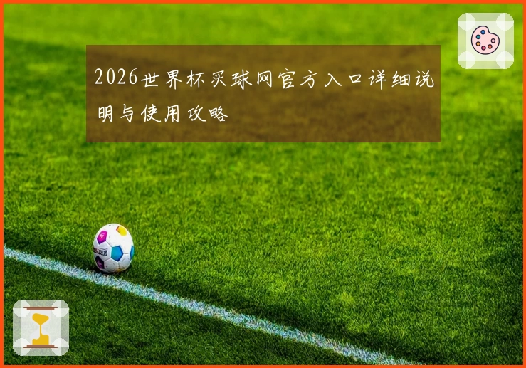 2026世界杯买球网官方入口详细说明与使用攻略