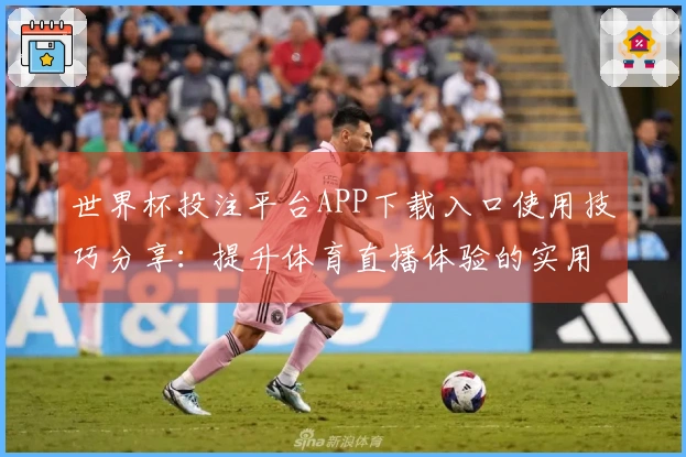 世界杯投注平台APP下载入口使用技巧分享：提升体育直播体验的实用指南