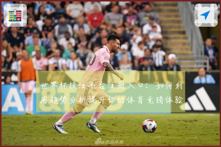 世界杯投注平台注册入口：如何利用趋势分析提升你的体育竞猜体验