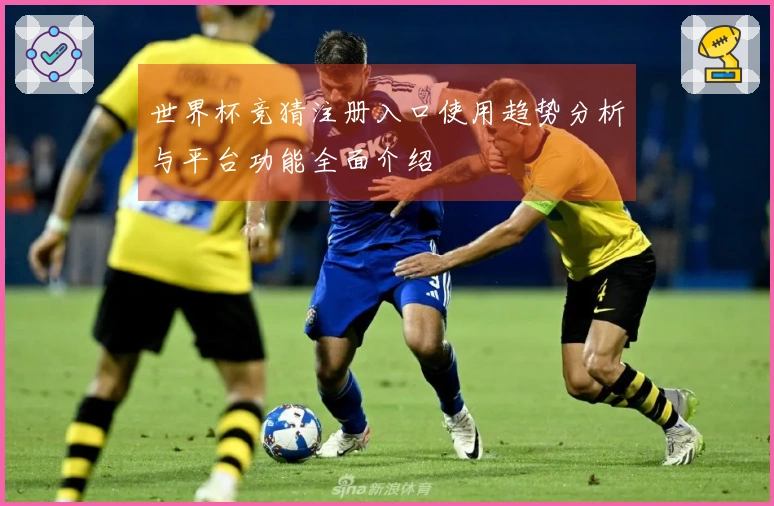 世界杯竞猜注册入口使用趋势分析与平台功能全面介绍