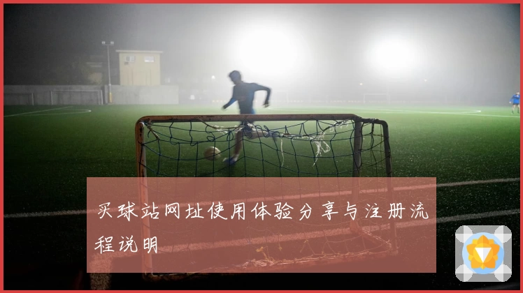 买球站网址使用体验分享与注册流程说明