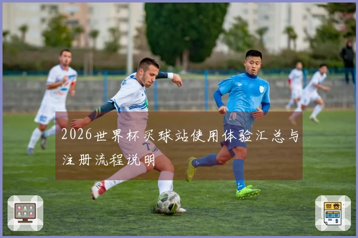 2026世界杯买球站使用体验汇总与注册流程说明