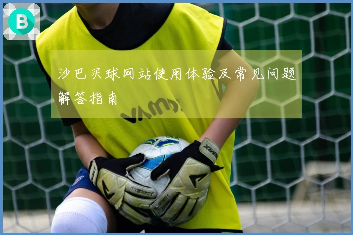 沙巴买球网站使用体验及常见问题解答指南