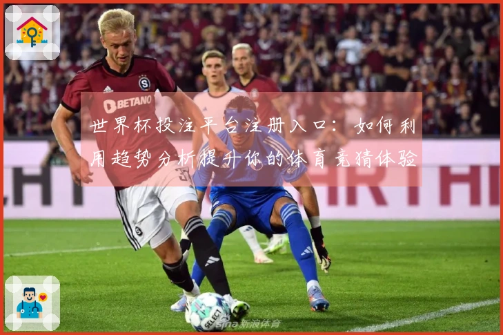 世界杯投注平台注册入口：如何利用趋势分析提升你的体育竞猜体验