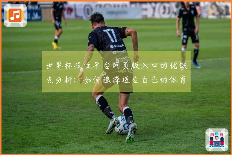 世界杯投注平台网页版入口的优缺点分析：如何选择适合自己的体育直播平台