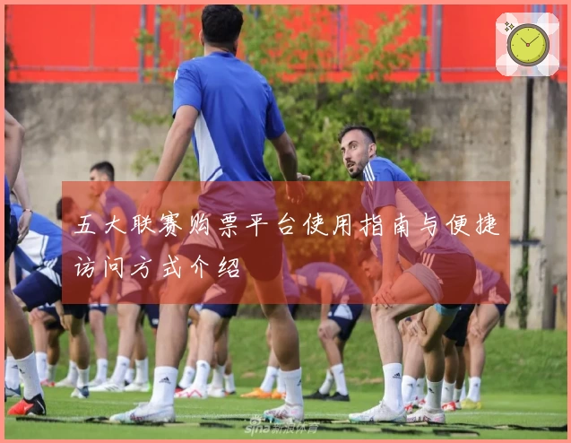 五大联赛购票平台使用指南与便捷访问方式介绍