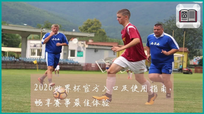 2026世界杯官方入口及使用指南,畅享赛事最佳体验