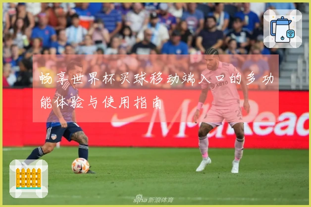 畅享世界杯买球移动端入口的多功能体验与使用指南