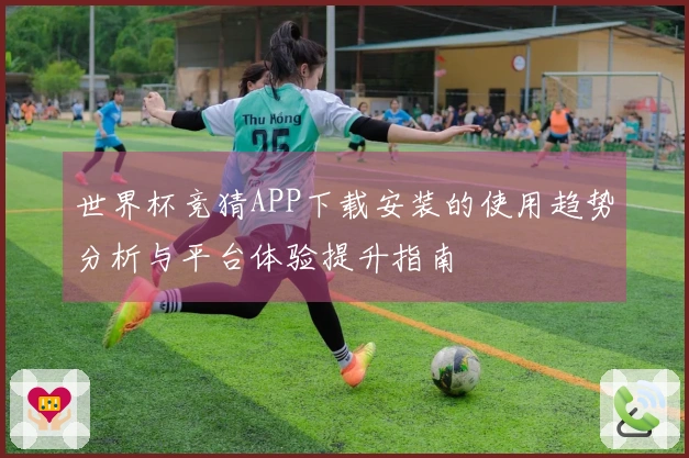 世界杯竞猜APP下载安装的使用趋势分析与平台体验提升指南