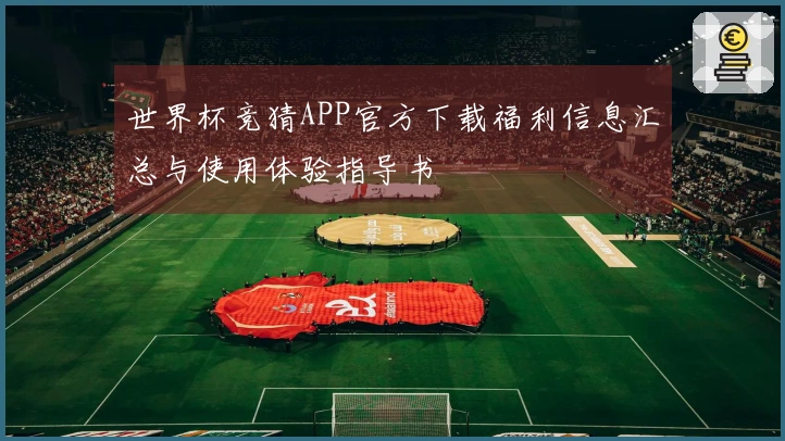 世界杯竞猜APP官方下载福利信息汇总与使用体验指导书