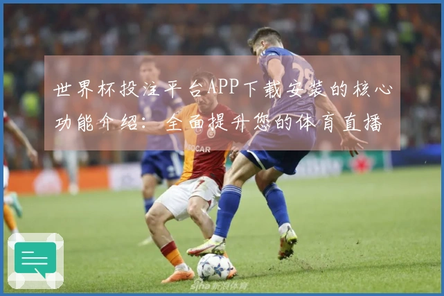 世界杯投注平台APP下载安装的核心功能介绍：全面提升您的体育直播体验
