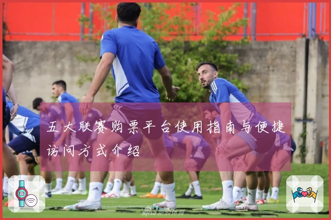 五大联赛购票平台使用指南与便捷访问方式介绍