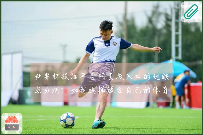 世界杯投注平台网页版入口的优缺点分析：如何选择适合自己的体育直播平台