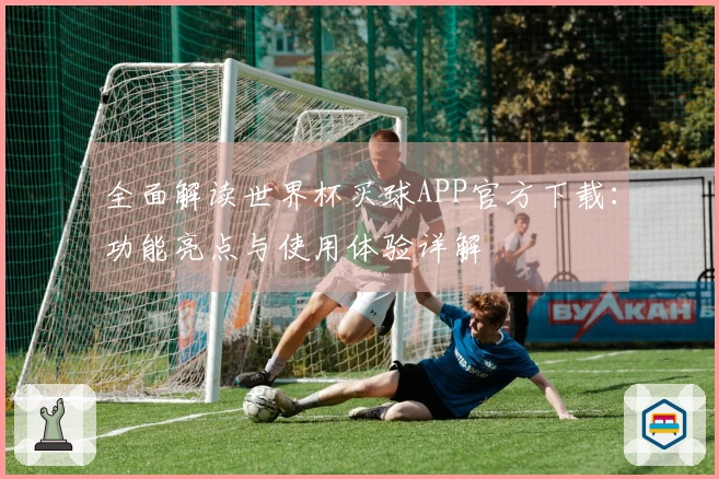 全面解读世界杯买球APP官方下载：功能亮点与使用体验详解