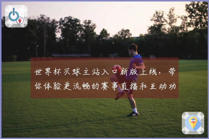 世界杯买球主站入口新版上线，带你体验更流畅的赛事直播和互动功能