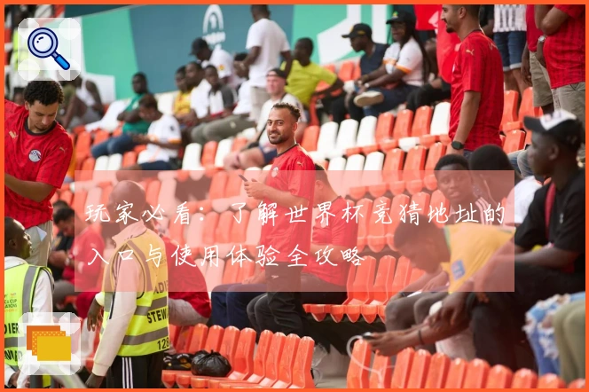 玩家必看：了解世界杯竞猜地址的入口与使用体验全攻略
