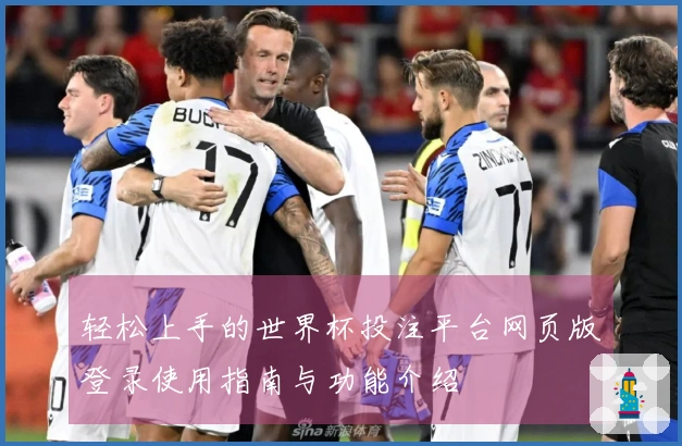 轻松上手的世界杯投注平台网页版登录使用指南与功能介绍